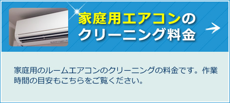 家庭用エアコンのクリーニング料金 家庭用のルームエアコンのクリーニングの料金です。作業時間の目安もこちらをご覧ください。